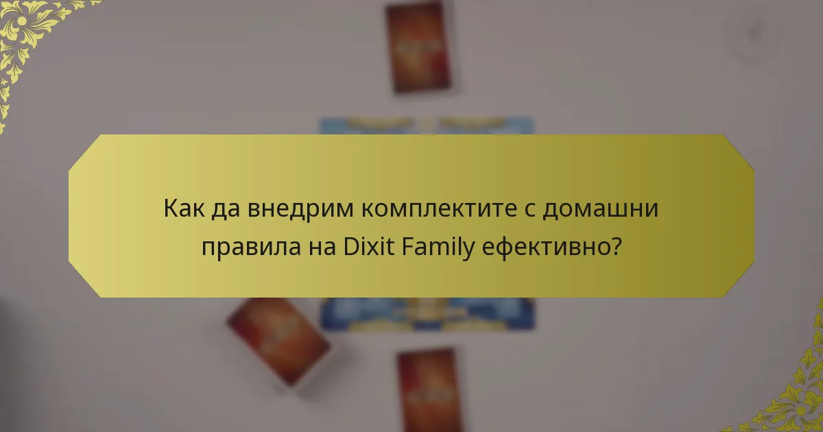 Как да внедрим комплектите с домашни правила на Dixit Family ефективно?