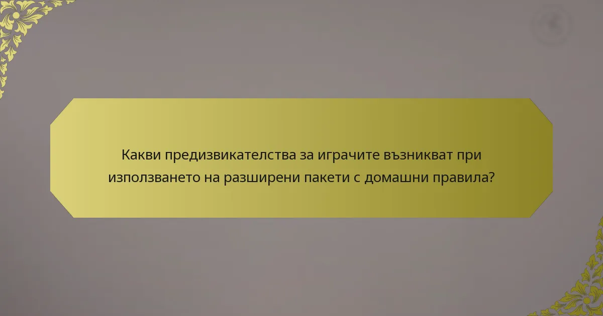 Какви предизвикателства за играчите възникват при използването на разширени пакети с домашни правила?