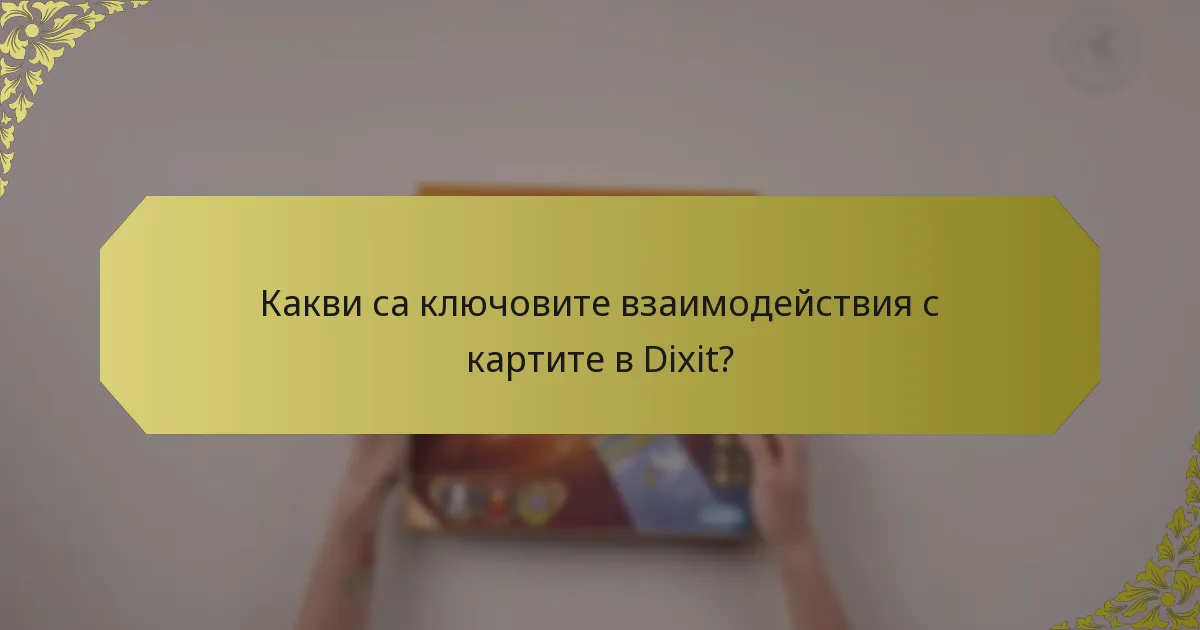 Какви са ключовите взаимодействия с картите в Dixit?