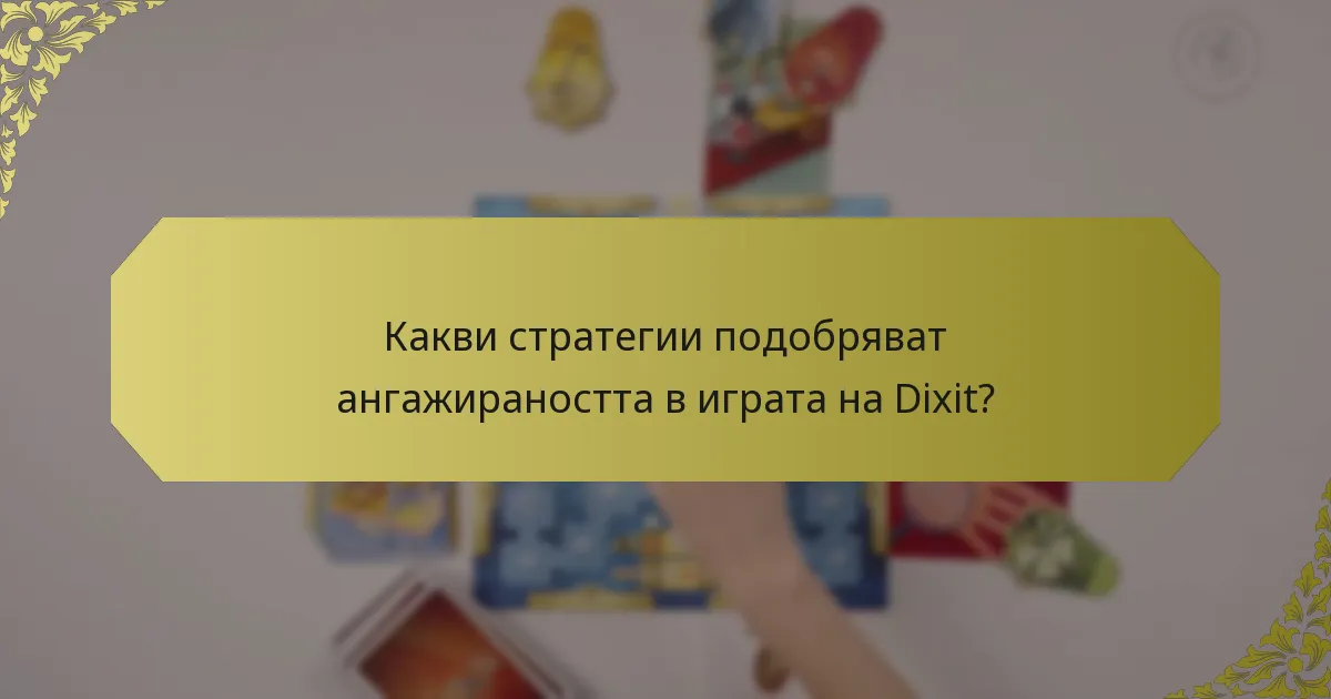 Какви стратегии подобряват ангажираността в играта на Dixit?