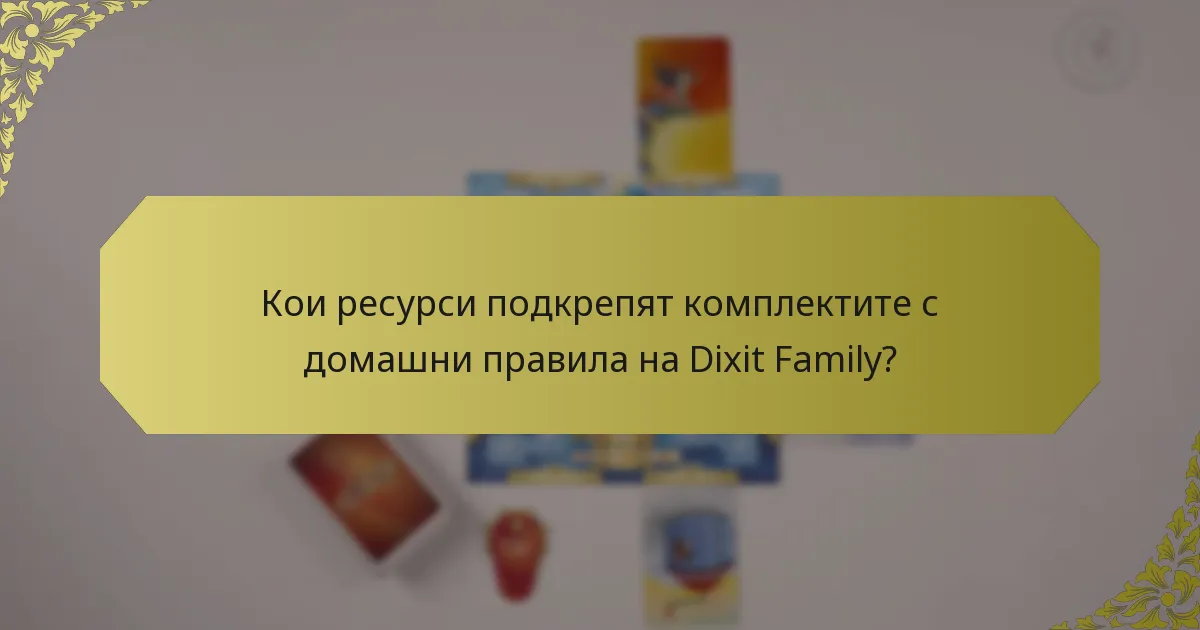 Кои ресурси подкрепят комплектите с домашни правила на Dixit Family?